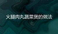 火腿肉丸蔬菜煲的做法