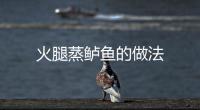 火腿蒸鱸魚的做法
