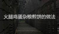 火腿雞蛋雜糧煎餅的做法