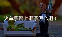 火車票網(wǎng)上退票怎么退（網(wǎng)上退票怎么退）