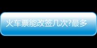 火車票能改簽幾次?最多能提前幾個小時改簽?