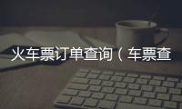 火車票訂單查詢（車票查詢火車票訂單查詢）
