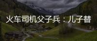 火車司機父子兵：兒子替父圓了高鐵夢