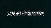 火龍果蝦仁盞的做法