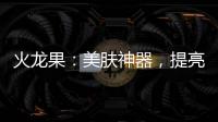 火龍果：美膚神器，提亮肌膚光彩的秘密！