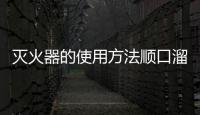 滅火器的使用方法順口溜，滅火器的使用方法