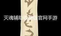 滅魂輔助收費版官網手游（滅魂輔助收費版官網）