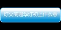 燈火闌珊華燈初上什么意思（華燈初上什么意思）
