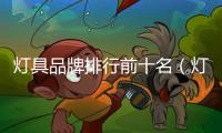 燈具品牌排行前十名（燈具品牌排行）