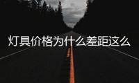 燈具價格為什么差距這么大（燈具價格）