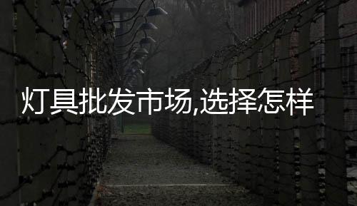 燈具批發市場,選擇怎樣的發展方向