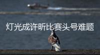燈光成許昕比賽頭號難題 劉國梁直言其實力不夠
