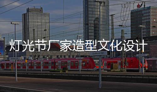 燈光節廠家造型文化設計