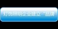 燈飾照明企業建立“品牌” 要有充足的“底子”