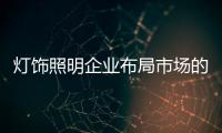燈飾照明企業(yè)布局市場的三大關(guān)鍵