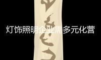 燈飾照明企業需多元化營銷 加強資金運營問題把控能力