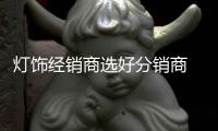 燈飾經銷商選好分銷商 主要看五點