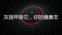 灰指甲缺它，你的健康怎能不受影響？