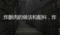 炸酥肉的做法和配料，炸酥肉的做法