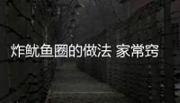 炸魷魚(yú)圈的做法 家常竅門（炸魷魚(yú)圈的做法）