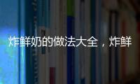 炸鮮奶的做法大全，炸鮮奶的做法