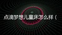 點滴夢想兒童床怎么樣（點滴夢想）