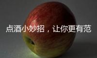 點(diǎn)酒小妙招，讓你更有范兒