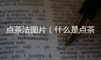 點(diǎn)茶法圖片（什么是點(diǎn)茶法）