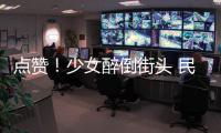 點贊！少女醉倒街頭 民警驅車護送回家