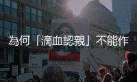 為何「滴血認親」不能作親子鑑定？