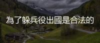 為了躲兵役出國是合法的嗎？逃兵會有什麼責任？