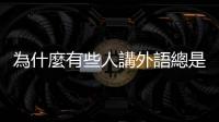 為什麼有些人講外語總是讓人聽不懂？要怎麼練出道地的發音？