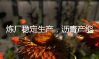 煉廠穩(wěn)定生產(chǎn)，瀝青產(chǎn)能利用率環(huán)比增加