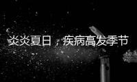 炎炎夏日，疾病高發季節，提醒預防！
