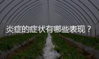 炎癥的癥狀有哪些表現？