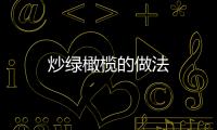 炒綠橄欖的做法