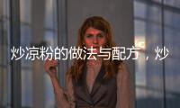 炒涼粉的做法與配方，炒涼粉的做法