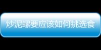 炒泥螺要應該如何挑選食材