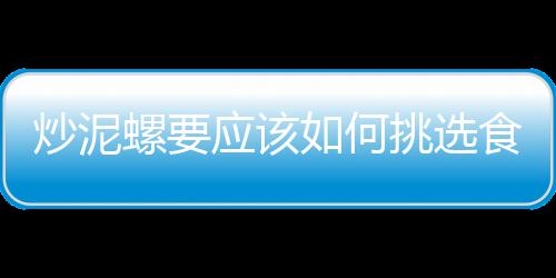 炒泥螺要應該如何挑選食材
