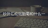 炒外匯論壇胎菊和什么一起泡茶好炒外匯開戶胎菊的最佳搭配
