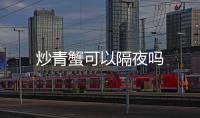 炒青蟹可以隔夜嗎