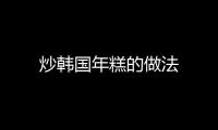炒韓國年糕的做法