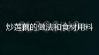 炒蓮藕的做法和食材用料及健康功效