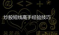炒股短線高手經驗技巧 sat閱讀經驗技巧