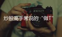炒股高手常說的“做T”是什么意思？你知道么？