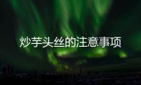 炒芋頭絲的注意事項