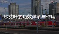 炒艾葉的功效詳解與作用科普