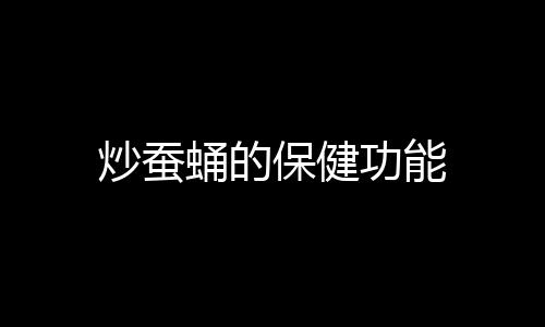 炒蠶蛹的保健功能
