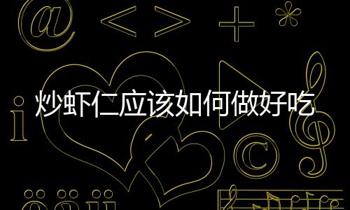 炒蝦仁應(yīng)該如何做好吃