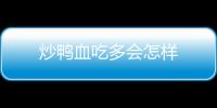 炒鴨血吃多會(huì)怎樣